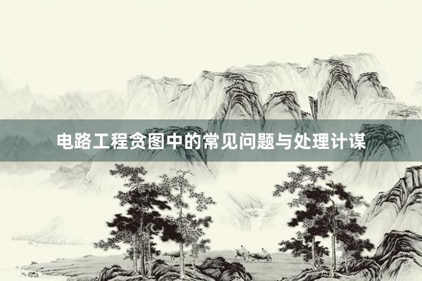 电路工程贪图中的常见问题与处理计谋